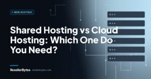 ResellerBytes blog cover: Shared Hosting vs Cloud Hosting: Which One Do You Need?
